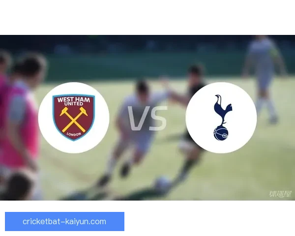 英超联赛西汉姆与热刺近期表现显著，竞争力增强可期